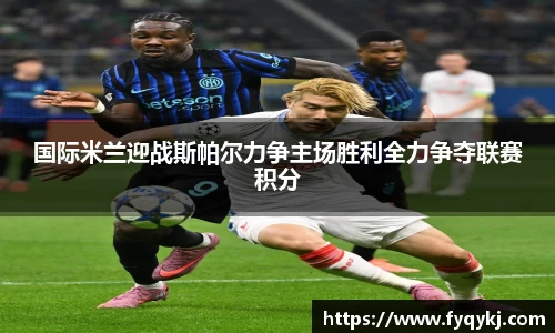 必一国际米兰迎战斯帕尔力争主场胜利全力争夺联赛积分