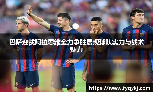 巴萨迎战阿拉思维全力争胜展现球队实力与战术魅力